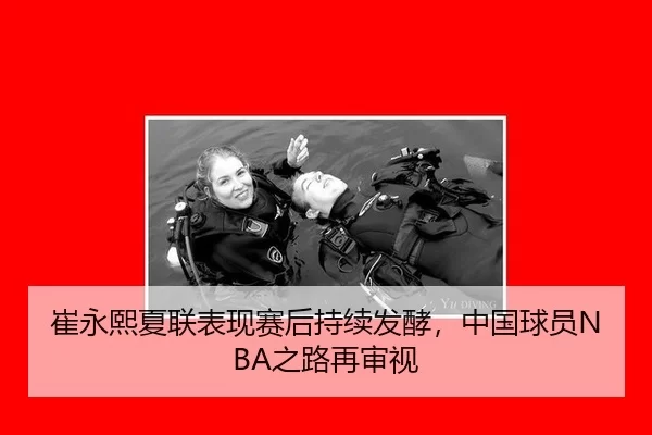 崔永熙夏联表现赛后持续发酵，中国球员NBA之路再审视
